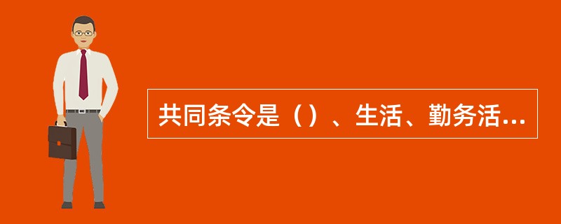 共同条令是（）、生活、勤务活动的行动准则。