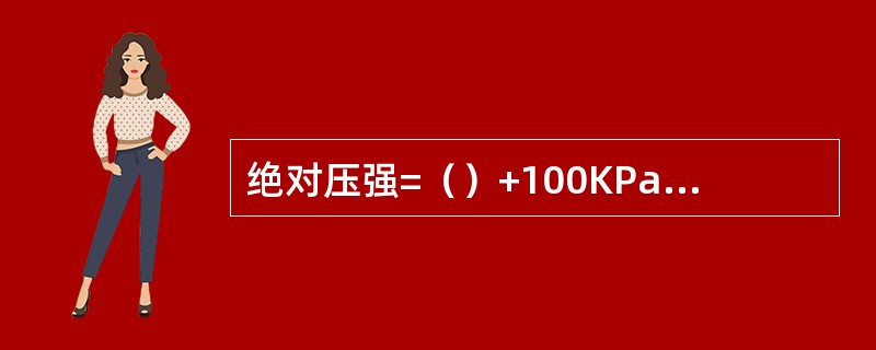 绝对压强=（）+100KPa的大气压强。