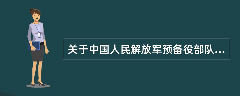 关于中国人民解放军预备役部队的描述，正确的是（）