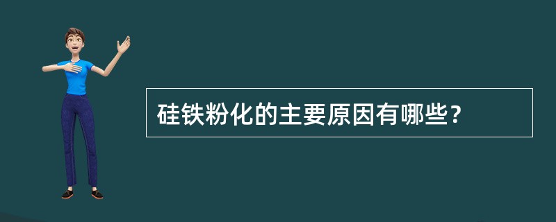硅铁粉化的主要原因有哪些？
