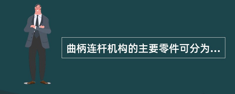 曲柄连杆机构的主要零件可分为（）、（）和（）三个组。