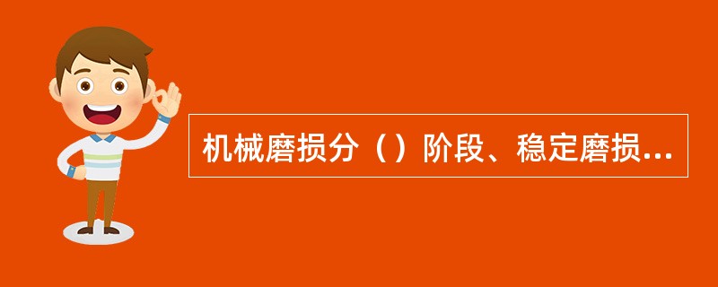 机械磨损分（）阶段、稳定磨损阶段、剧烈磨损阶段三个阶段。