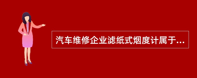 汽车维修企业滤纸式烟度计属于强制检定的工作计量器具。