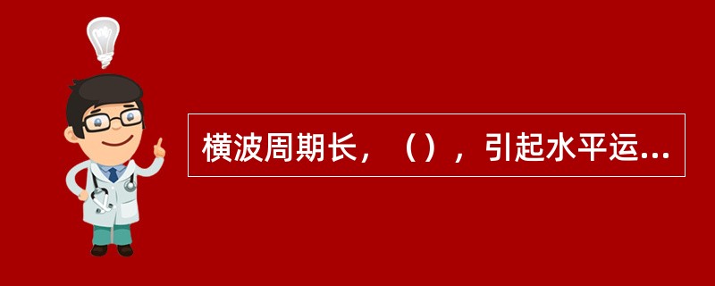 横波周期长，（），引起水平运动。