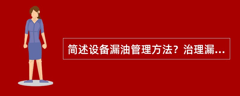简述设备漏油管理方法？治理漏油要抓住查、治、管三个环节。