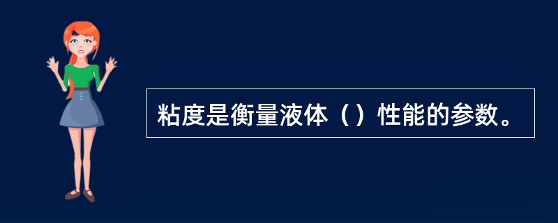 粘度是衡量液体（）性能的参数。