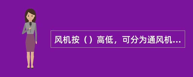 风机按（）高低，可分为通风机，鼓风机和透平压缩机。