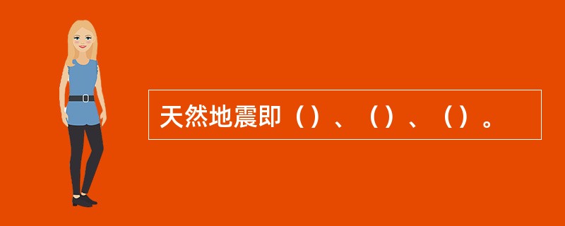 天然地震即（）、（）、（）。
