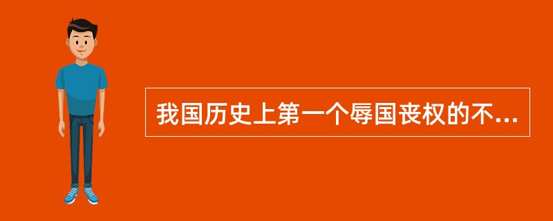 我国历史上第一个辱国丧权的不平等条约是（）