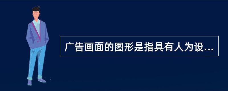 广告画面的图形是指具有人为设计的，着意于说明广告（）的视觉形象。