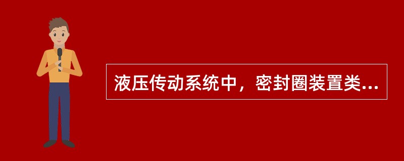 液压传动系统中，密封圈装置类型有（）。