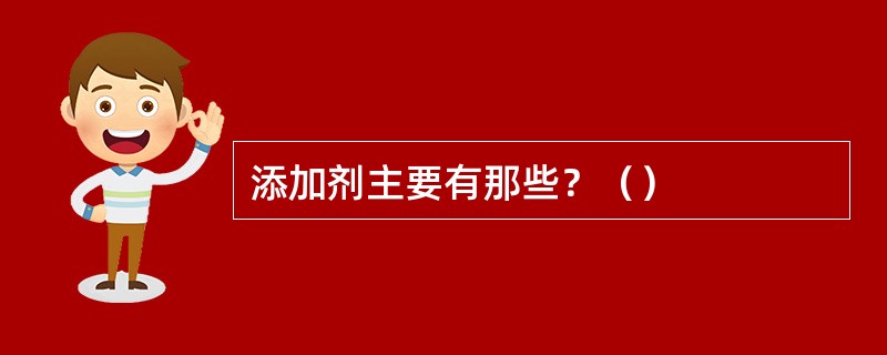 添加剂主要有那些？（）