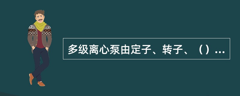 多级离心泵由定子、转子、（）、轴承和轴端密封等五大部分组成。