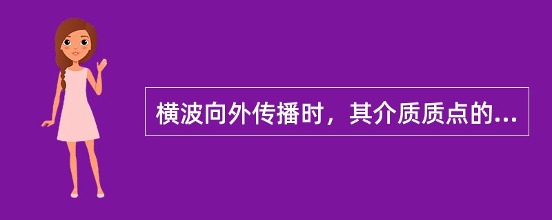 横波向外传播时，其介质质点的振动方向与波的前进方向相垂直。