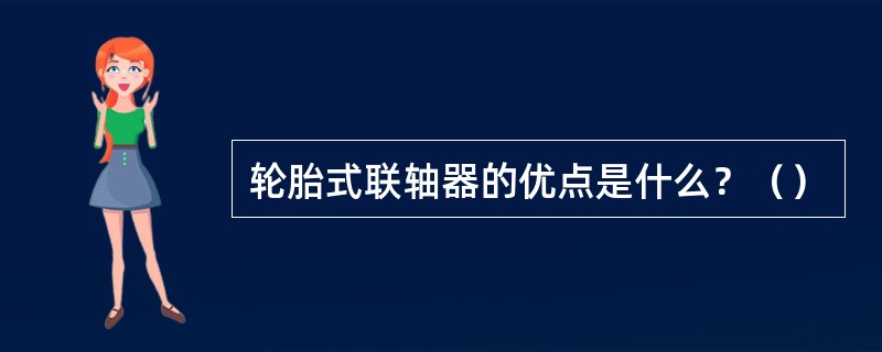 轮胎式联轴器的优点是什么？（）