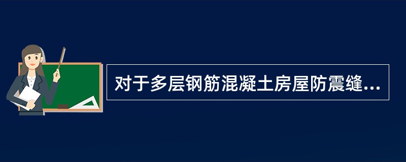 对于多层钢筋混凝土房屋防震缝的设置，下列说法错误的是（）。