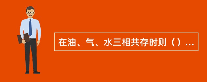 在油、气、水三相共存时则（）=1。