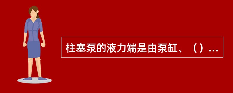 柱塞泵的液力端是由泵缸、（）、吸入阀、排出阀、吸入管和排出管等组成。