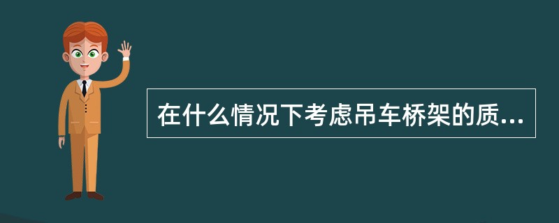 在什么情况下考虑吊车桥架的质量？为什么？