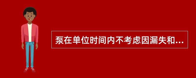 泵在单位时间内不考虑因漏失和吸入不良等因素影响而排出的体积量称为（）。