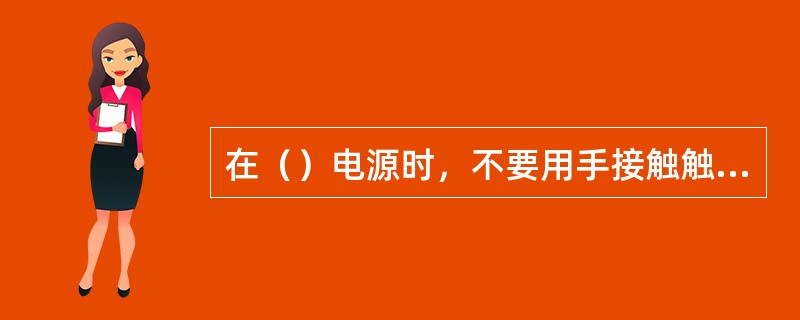 在（）电源时，不要用手接触触电者。