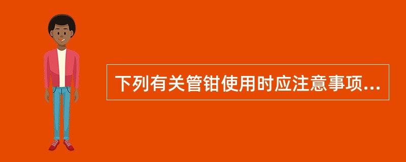 下列有关管钳使用时应注意事项的叙述中，（）的叙述是正确的。