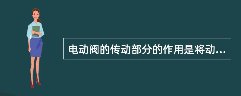 电动阀的传动部分的作用是将动力部分提供的作用力传递到（）上，再传递给阀杆螺母。