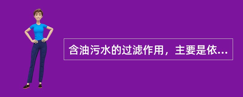 含油污水的过滤作用，主要是依靠过滤器内的（）起作用。