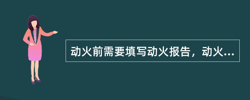 动火前需要填写动火报告，动火报告由（）填写。