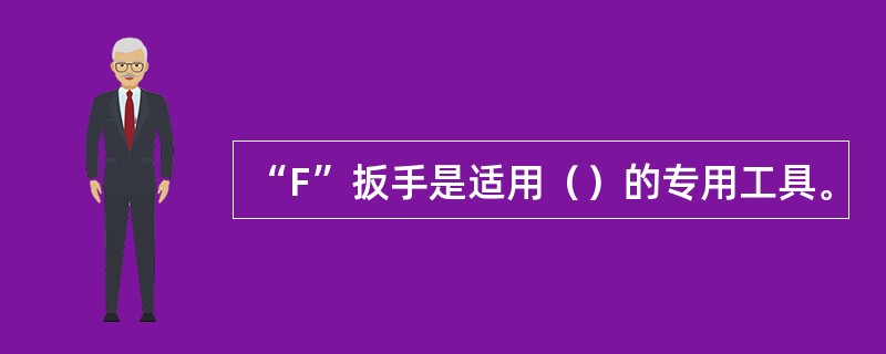 “F”扳手是适用（）的专用工具。