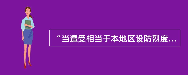 “当遭受相当于本地区设防烈度的地震影响时，建筑物可能损坏，经修理或不需修理仍能继