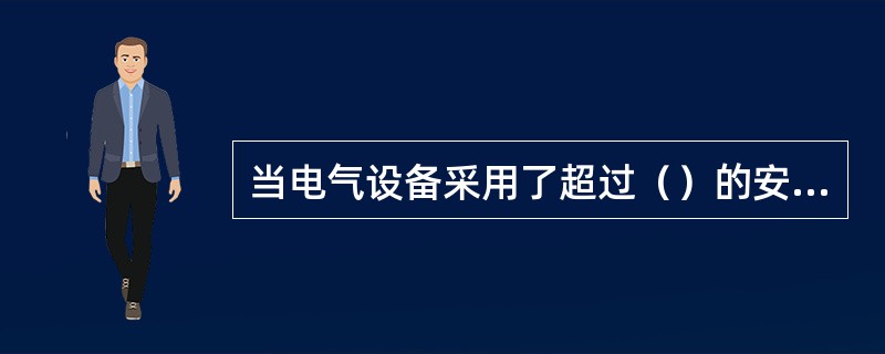 当电气设备采用了超过（）的安全电压等级时，必须具有防止直接接体的保护措施。