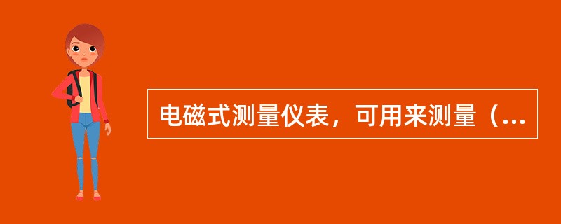 电磁式测量仪表，可用来测量（）。