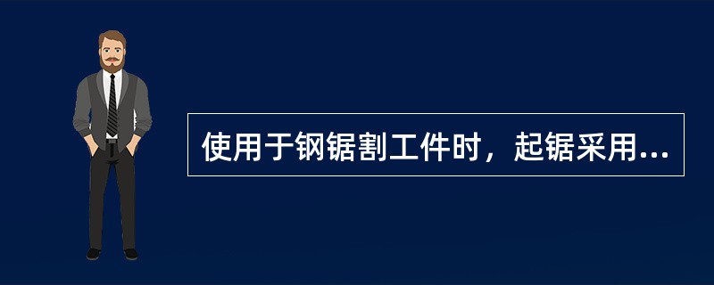 使用于钢锯割工件时，起锯采用远边起锯或近边起锯，起锯的角度要小，约为（）。