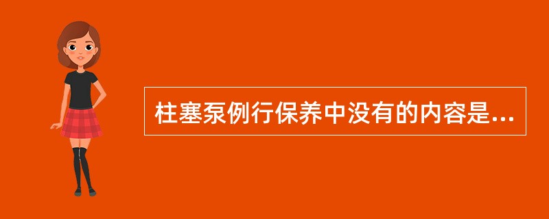 柱塞泵例行保养中没有的内容是（）。