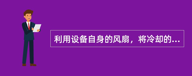 利用设备自身的风扇，将冷却的热空气直接排至空气中去，称为（）冷却。