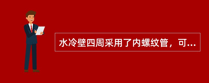 水冷壁四周采用了内螺纹管，可以使水冷壁中的质量流速降低，流量减小，使循环倍率从过