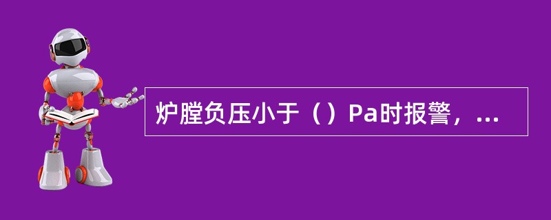炉膛负压小于（）Pa时报警，同时闭锁引风机开度增加和送风机风量减少；炉膛负压大于