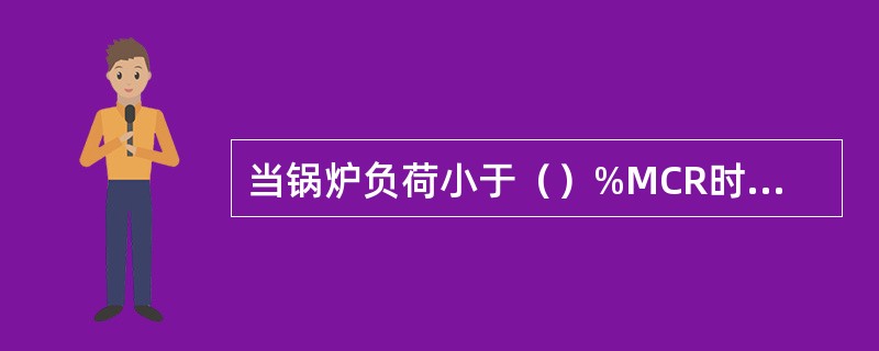 当锅炉负荷小于（）%MCR时，过热器和再热器减温水闭锁阀关闭。