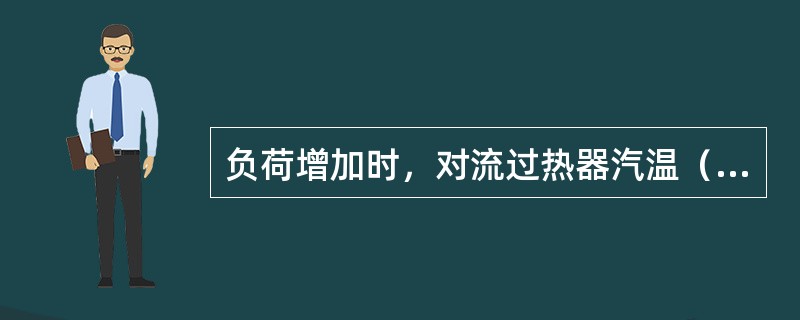 负荷增加时，对流过热器汽温（），辐射过热蒸汽温度随负荷增加而降低。