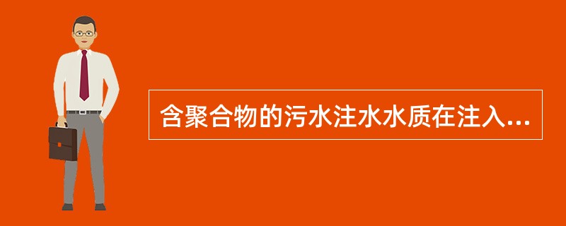 含聚合物的污水注水水质在注入层渗透率为0.1-0.6μm2时，要求含油量为