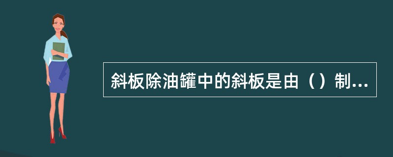 斜板除油罐中的斜板是由（）制成的波纹板。