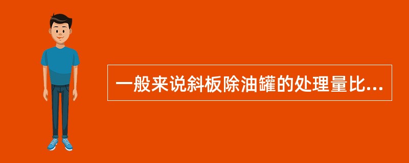 一般来说斜板除油罐的处理量比重力式除油罐要增大（）。