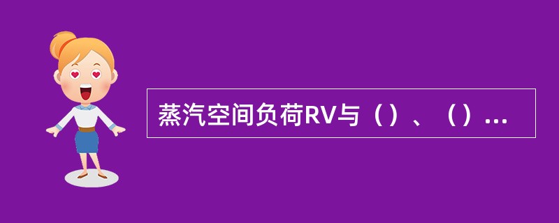 蒸汽空间负荷RV与（）、（）成正比，与（）成反比。随着压力的提高，RV推荐值（）