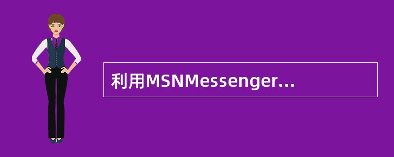 利用MSNMessenger的优势在于（）。