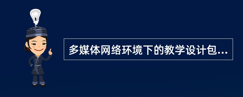 多媒体网络环境下的教学设计包括哪些方面的内容（）。