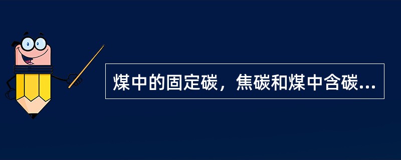 煤中的固定碳，焦碳和煤中含碳量是否相同？为什么？