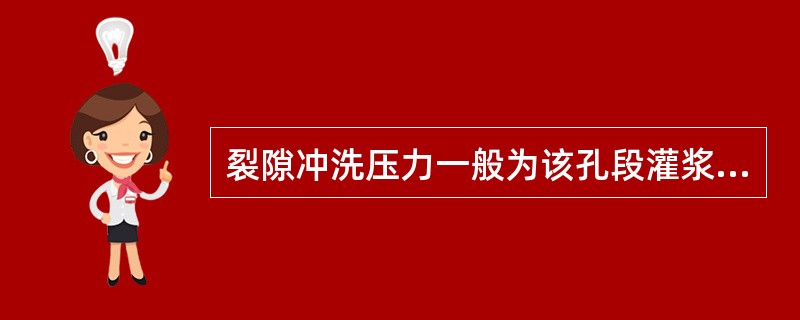 裂隙冲洗压力一般为该孔段灌浆压力的（）。