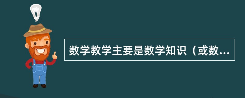 数学教学主要是数学知识（或数学活动结果）的教学。