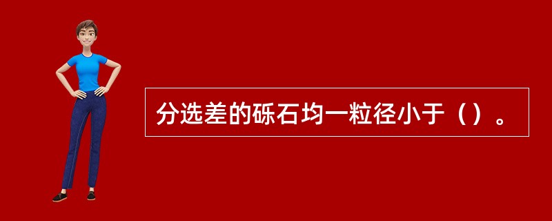 分选差的砾石均一粒径小于（）。